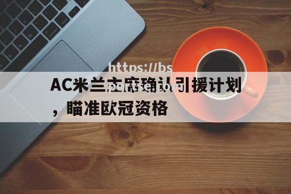 AC米兰主席确认引援计划，瞄准欧冠资格