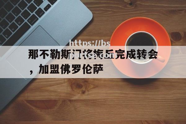 那不勒斯门将梅丘完成转会，加盟佛罗伦萨